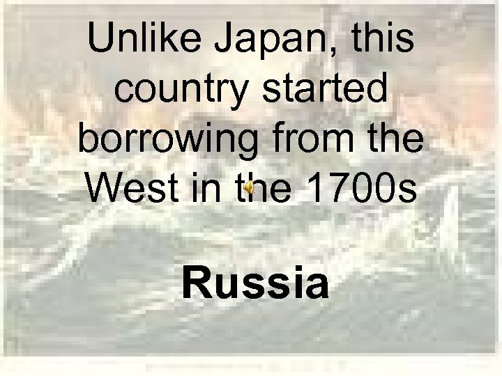 Unlike Japan, this country started borrowing from the West in the 1700 s Russia