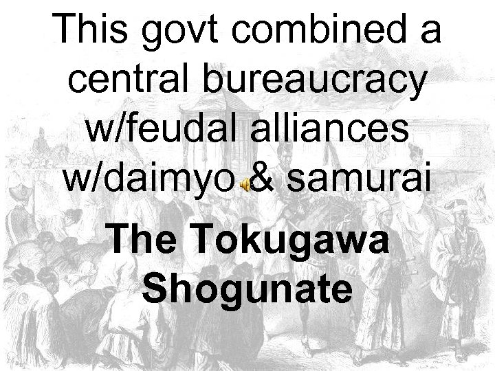 This govt combined a central bureaucracy w/feudal alliances w/daimyo & samurai The Tokugawa Shogunate