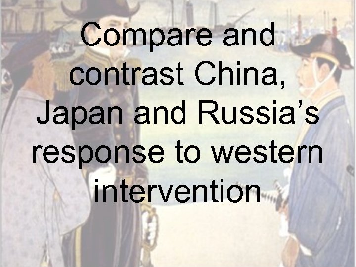 Compare and contrast China, Japan and Russia’s response to western intervention 