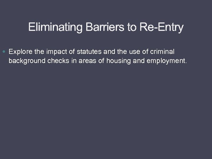 Eliminating Barriers to Re-Entry Explore the impact of statutes and the use of criminal