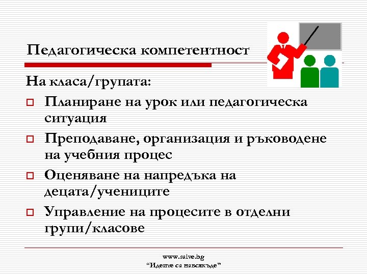 Педагогическа компетентност На класа/групата: o Планиране на урок или педагогическа ситуация o Преподаване, организация