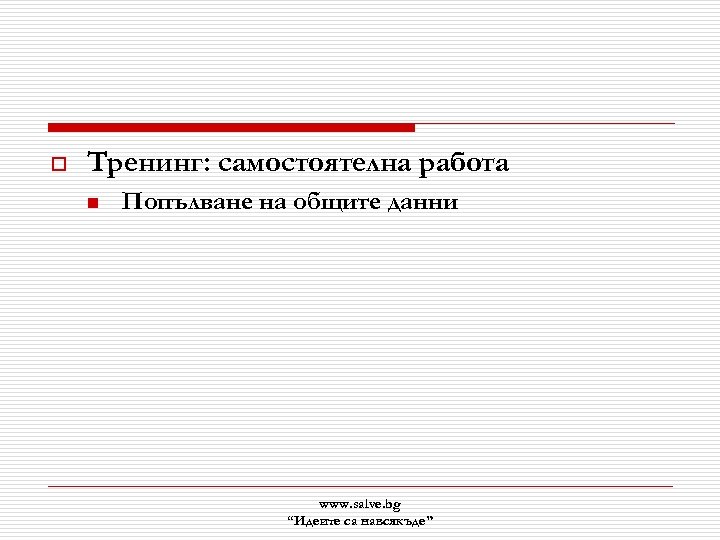 o Тренинг: самостоятелна работа n Попълване на общите данни www. salve. bg “Идеите са