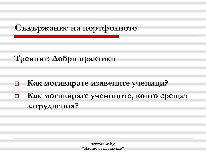 Съдържание на портфолиото Тренинг: Добри практики o o Как мотивирате изявените ученици? Как мотивирате