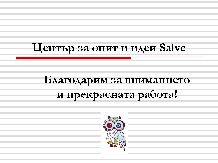 Център за опит и идеи Salve Благодарим за вниманието и прекрасната работа! 