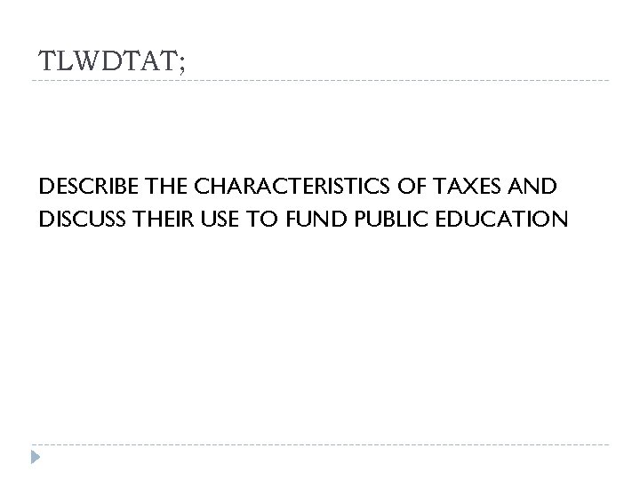 TLWDTAT; DESCRIBE THE CHARACTERISTICS OF TAXES AND DISCUSS THEIR USE TO FUND PUBLIC EDUCATION