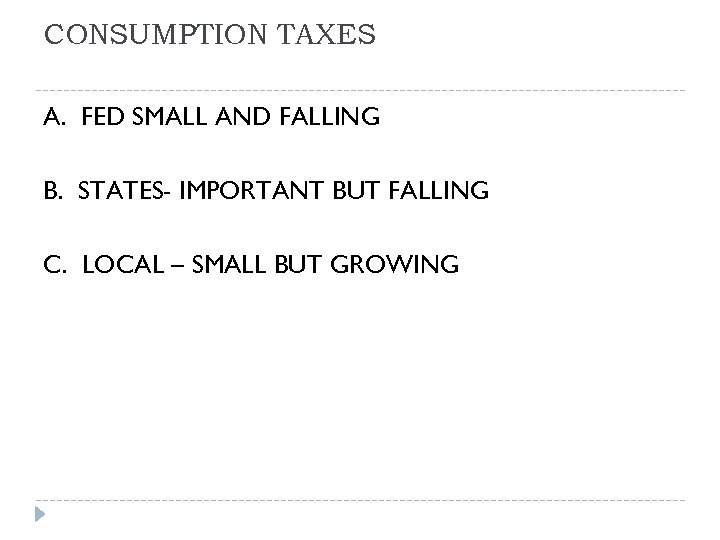CONSUMPTION TAXES A. FED SMALL AND FALLING B. STATES- IMPORTANT BUT FALLING C. LOCAL