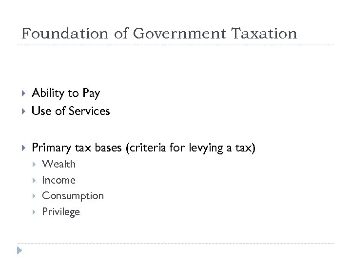 Foundation of Government Taxation Ability to Pay Use of Services Primary tax bases (criteria
