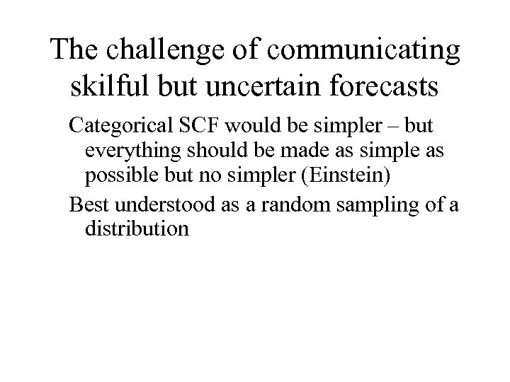 The challenge of communicating skilful but uncertain forecasts Categorical SCF would be simpler –