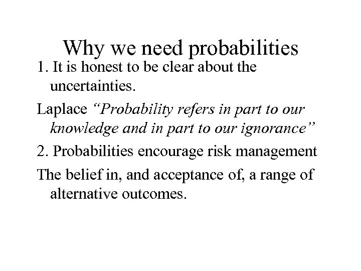 Why we need probabilities 1. It is honest to be clear about the uncertainties.
