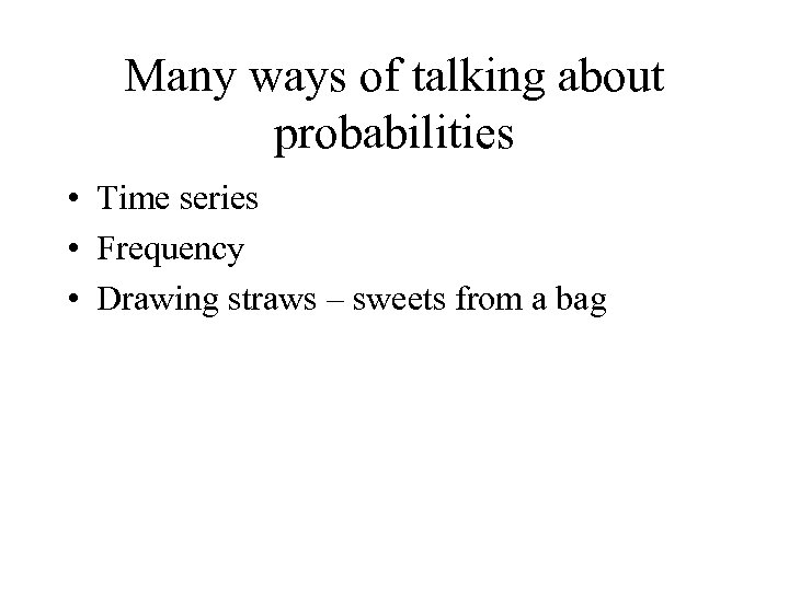 Many ways of talking about probabilities • Time series • Frequency • Drawing straws