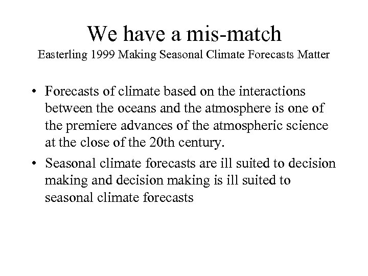 We have a mis-match Easterling 1999 Making Seasonal Climate Forecasts Matter • Forecasts of
