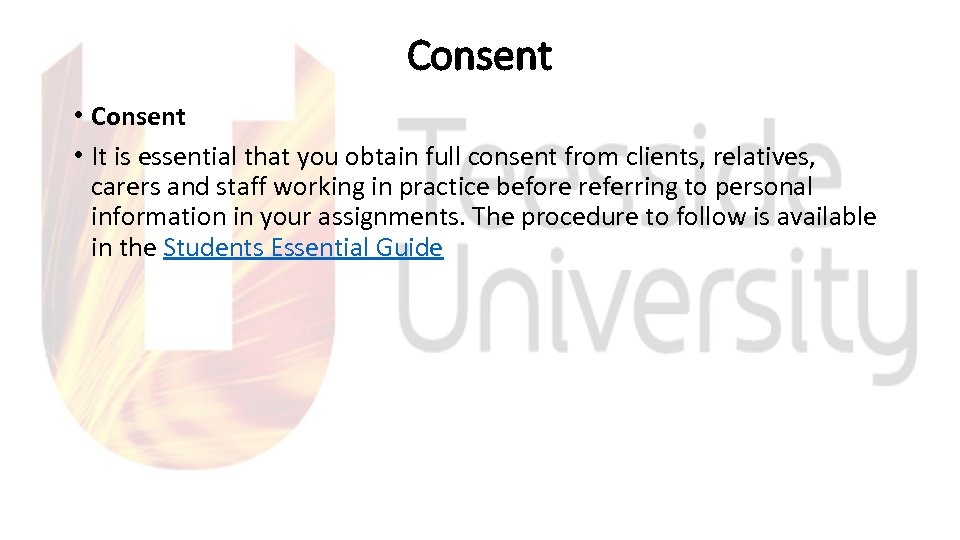 Consent • It is essential that you obtain full consent from clients, relatives, carers