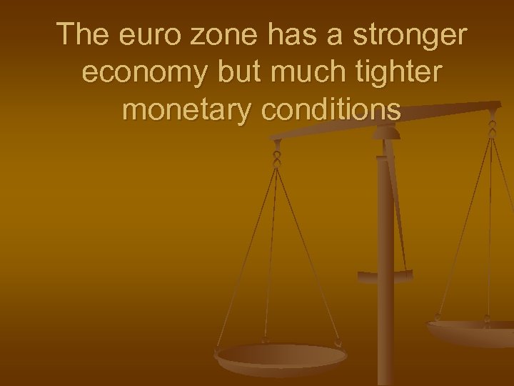 The euro zone has a stronger economy but much tighter monetary conditions 