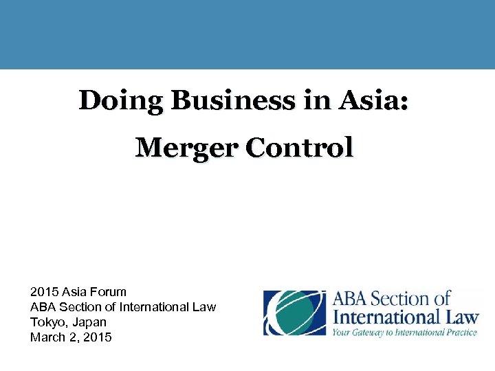 Doing Business in Asia: Merger Control 2015 Asia Forum ABA Section of International Law