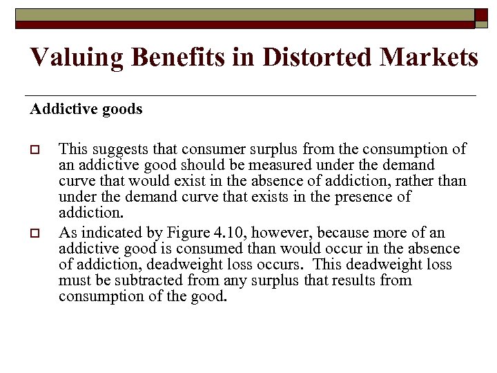 Valuing Benefits in Distorted Markets Addictive goods o o This suggests that consumer surplus