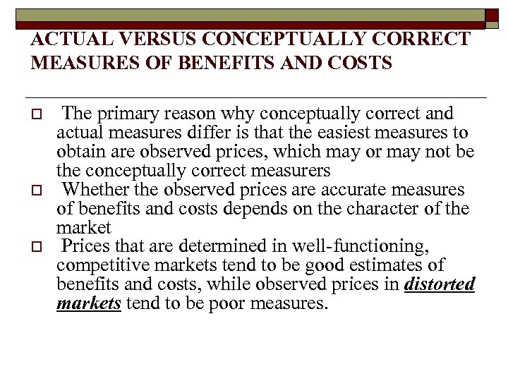 ACTUAL VERSUS CONCEPTUALLY CORRECT MEASURES OF BENEFITS AND COSTS o o o The primary