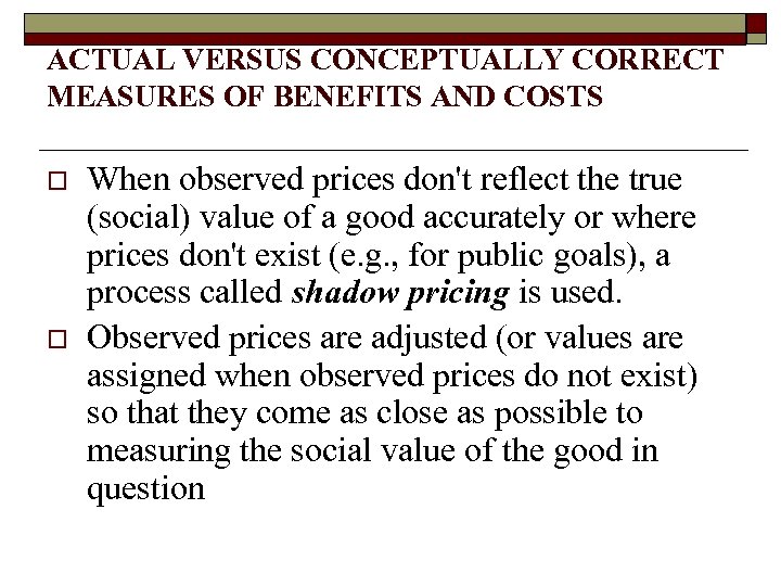 ACTUAL VERSUS CONCEPTUALLY CORRECT MEASURES OF BENEFITS AND COSTS o o When observed prices