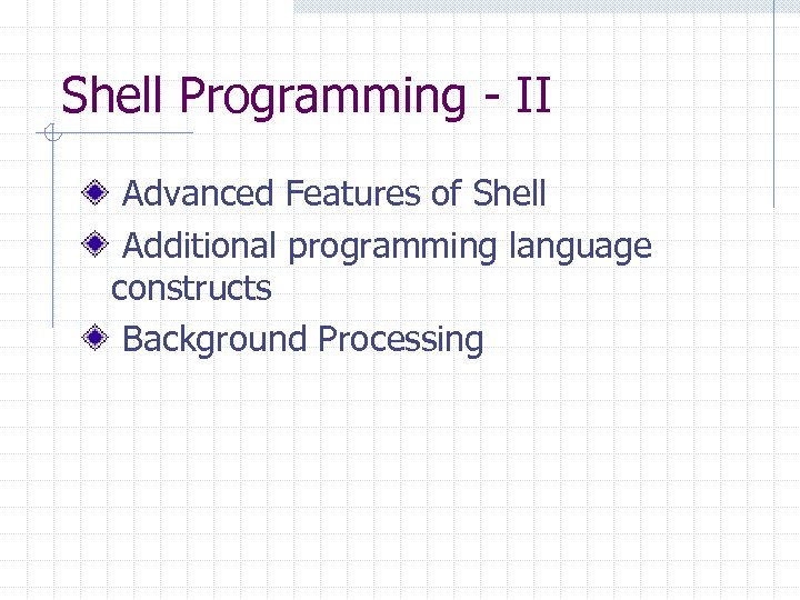 Shell Programming - II Advanced Features of Shell Additional programming language constructs Background Processing