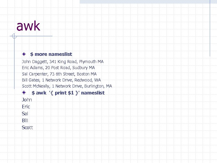 awk $ more nameslist John Daggett, 341 King Road, Plymouth MA Eric Adams, 20