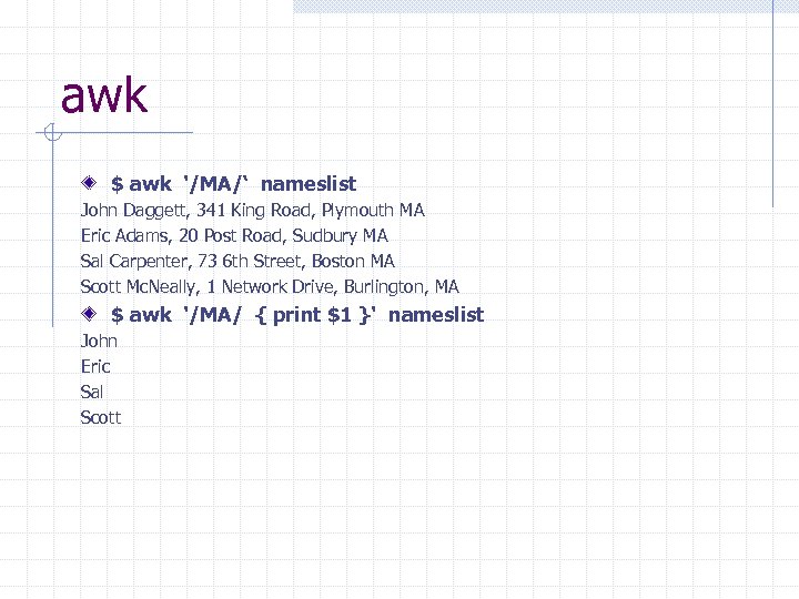 awk $ awk '/MA/‘ nameslist John Daggett, 341 King Road, Plymouth MA Eric Adams,