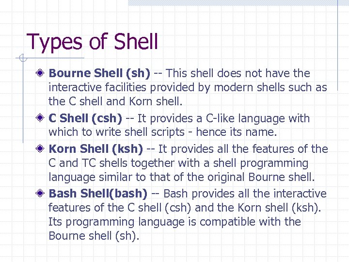 Types of Shell Bourne Shell (sh) -- This shell does not have the interactive