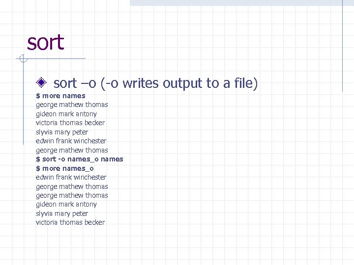 sort –o (-o writes output to a file) $ more names george mathew thomas