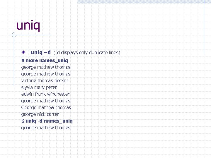 uniq –d (-d displays only duplicate lines) $ more names_uniq george mathew thomas victoria