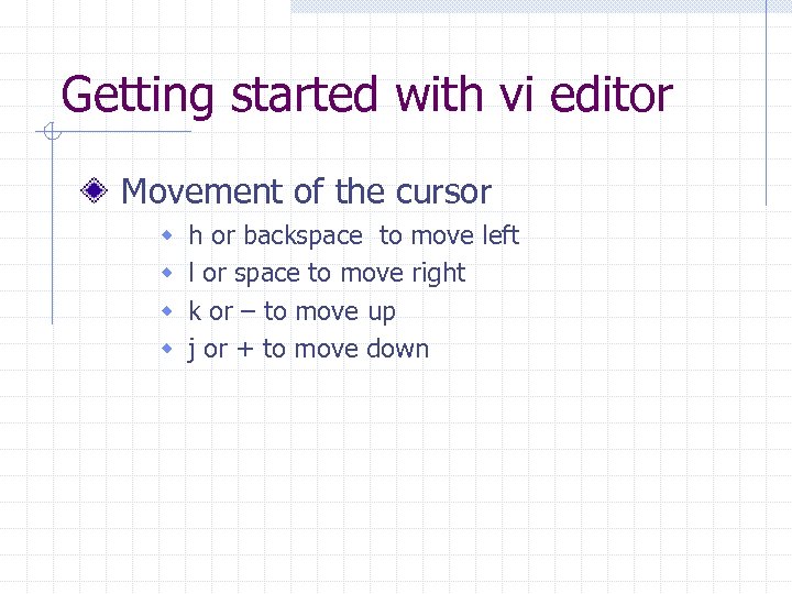Getting started with vi editor Movement of the cursor w w h or backspace