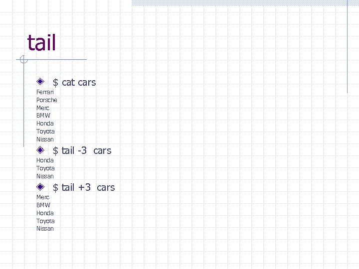 tail $ cat cars Ferrari Porsche Merc BMW Honda Toyota Nissan $ tail -3