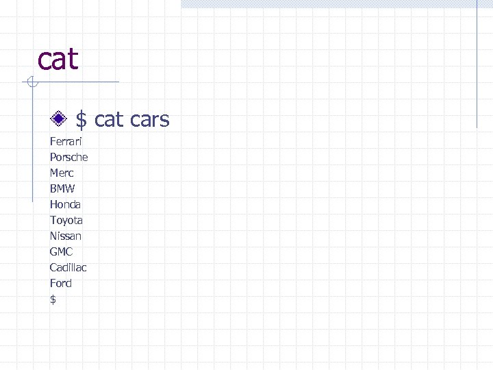 cat $ cat cars Ferrari Porsche Merc BMW Honda Toyota Nissan GMC Cadillac Ford