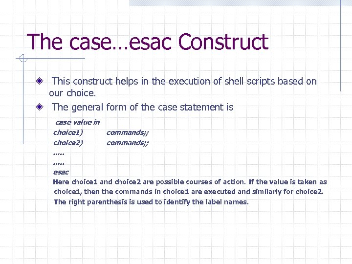 The case…esac Construct This construct helps in the execution of shell scripts based on