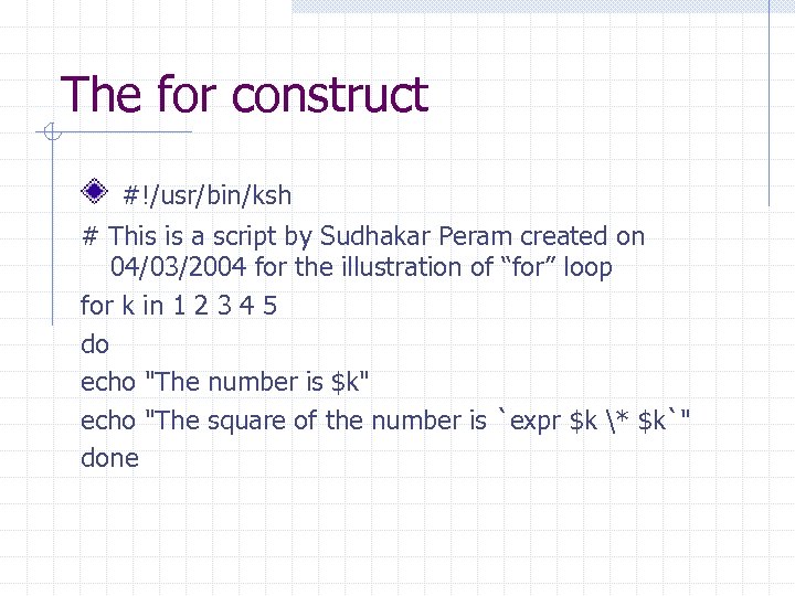 The for construct #!/usr/bin/ksh # This is a script by Sudhakar Peram created on
