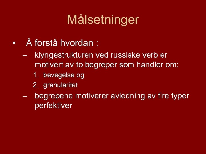 Målsetninger • Å forstå hvordan : – klyngestrukturen ved russiske verb er motivert av