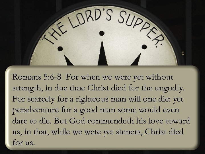 Romans 5: 6 -8 For when we were yet without strength, in due time