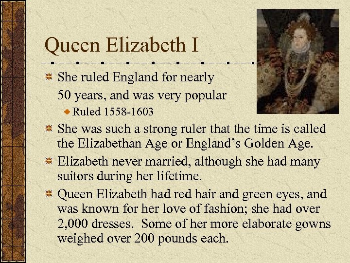 Queen Elizabeth I She ruled England for nearly 50 years, and was very popular