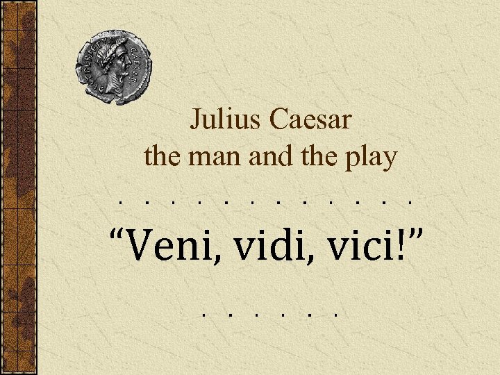 Julius Caesar the man and the play “Veni, vidi, vici!” 