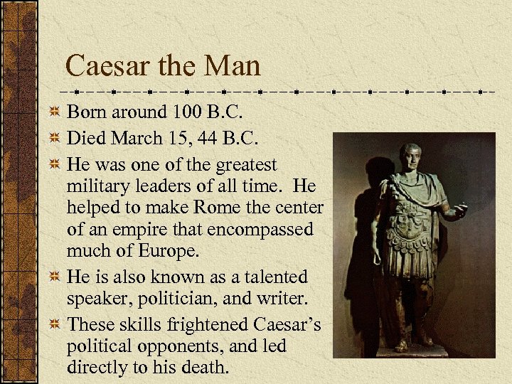 Caesar the Man Born around 100 B. C. Died March 15, 44 B. C.