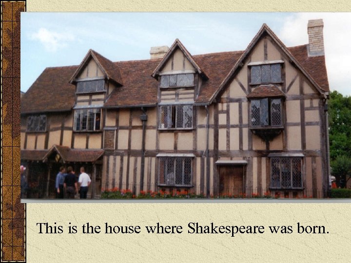 This is the house where Shakespeare was born. 