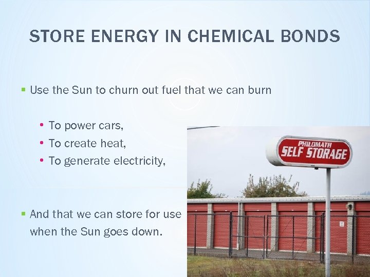 STORE ENERGY IN CHEMICAL BONDS § Use the Sun to churn out fuel that