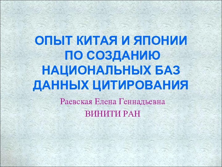 ОПЫТ КИТАЯ И ЯПОНИИ ПО СОЗДАНИЮ НАЦИОНАЛЬНЫХ БАЗ ДАННЫХ ЦИТИРОВАНИЯ Раевская Елена Геннадьевна ВИНИТИ