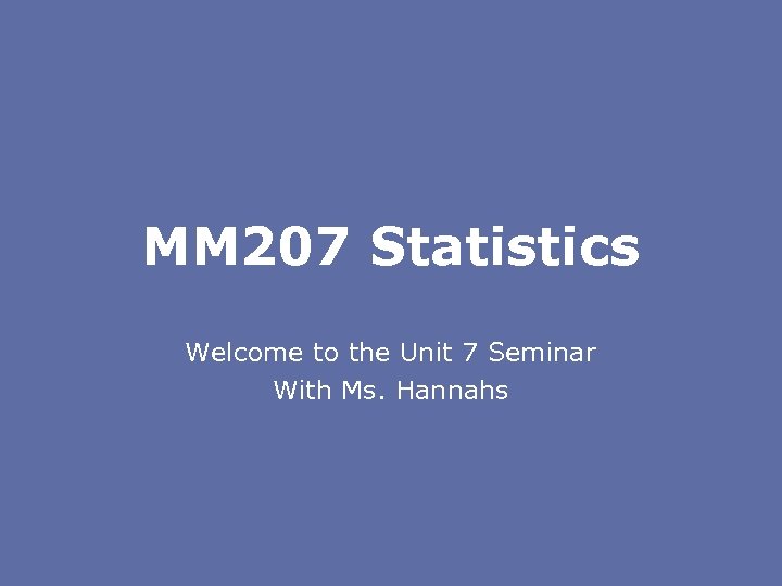 MM 207 Statistics Welcome to the Unit 7 Seminar With Ms. Hannahs 