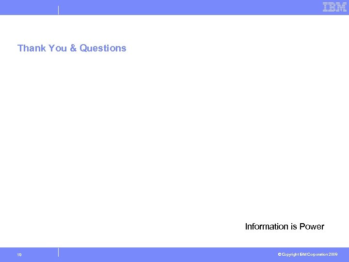 Thank You & Questions Information is Power 18 © Copyright IBM Corporation 2008 