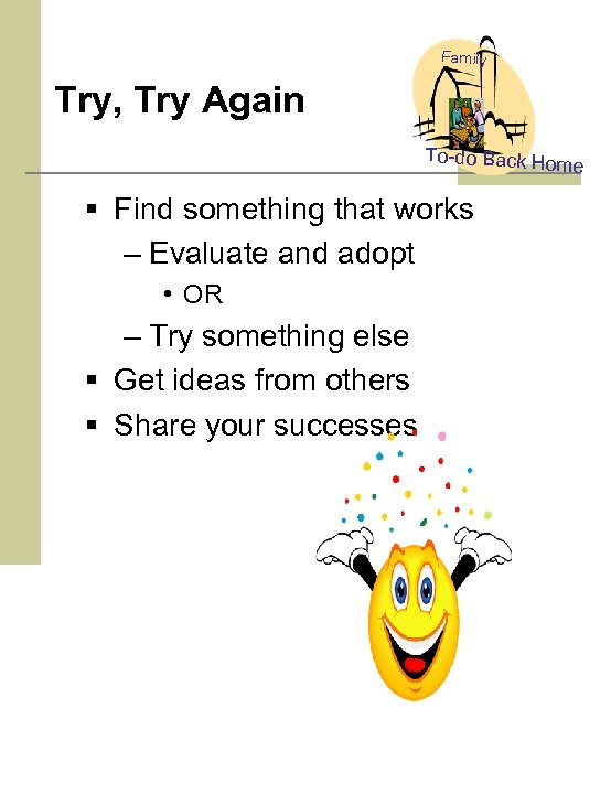 Family Try, Try Again To-do Back Hom e § Find something that works –