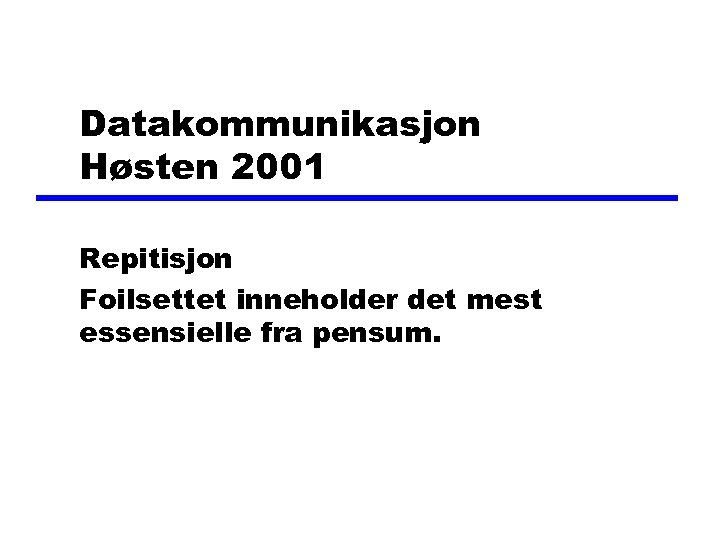 Datakommunikasjon Høsten 2001 Repitisjon Foilsettet inneholder det mest essensielle fra pensum. 