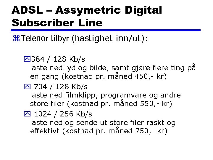 ADSL – Assymetric Digital Subscriber Line z Telenor tilbyr (hastighet inn/ut): y 384 /