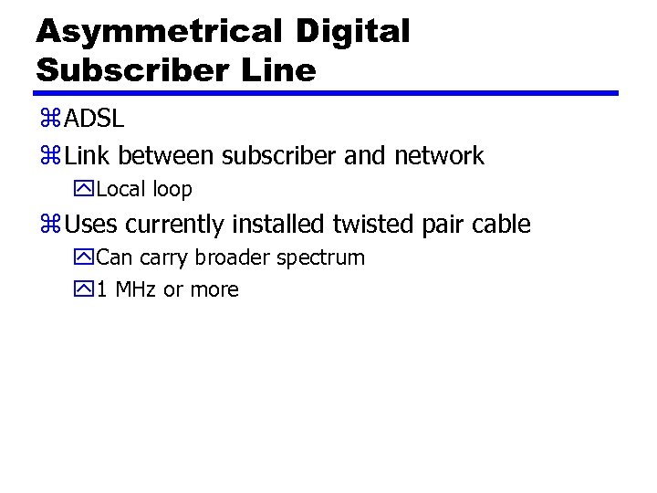 Asymmetrical Digital Subscriber Line z ADSL z Link between subscriber and network y. Local