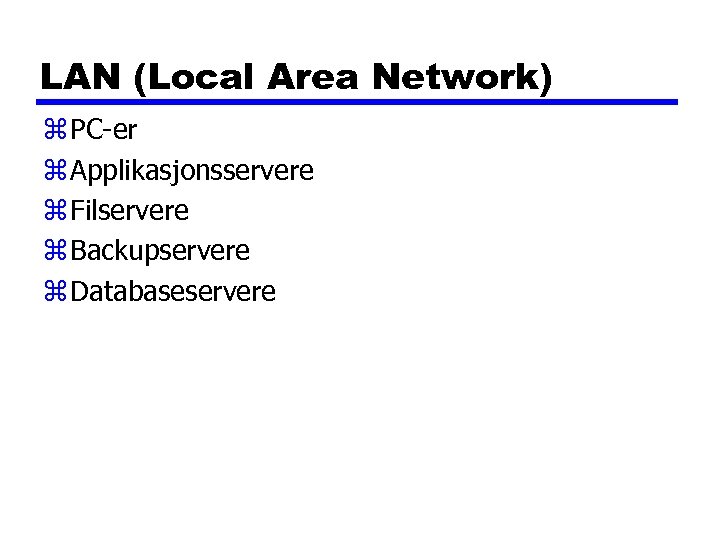 LAN (Local Area Network) z PC-er z Applikasjonsservere z Filservere z Backupservere z Databaseservere