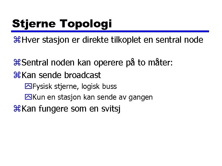 Stjerne Topologi z Hver stasjon er direkte tilkoplet en sentral node z Sentral noden