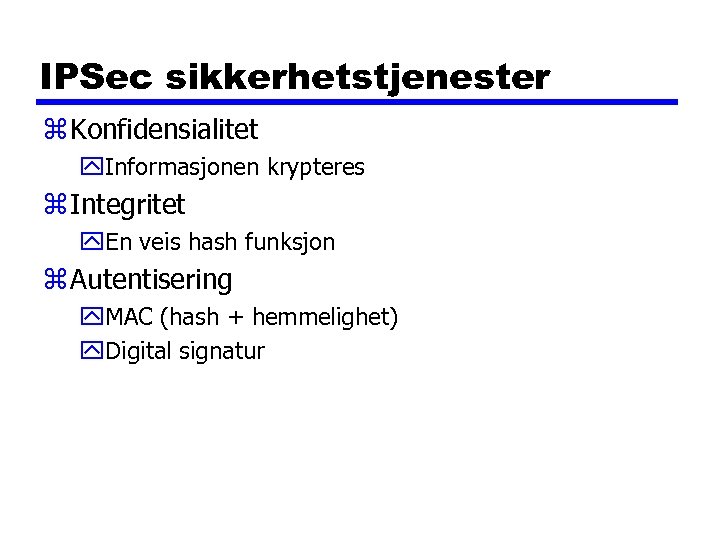 IPSec sikkerhetstjenester z Konfidensialitet y. Informasjonen krypteres z Integritet y. En veis hash funksjon