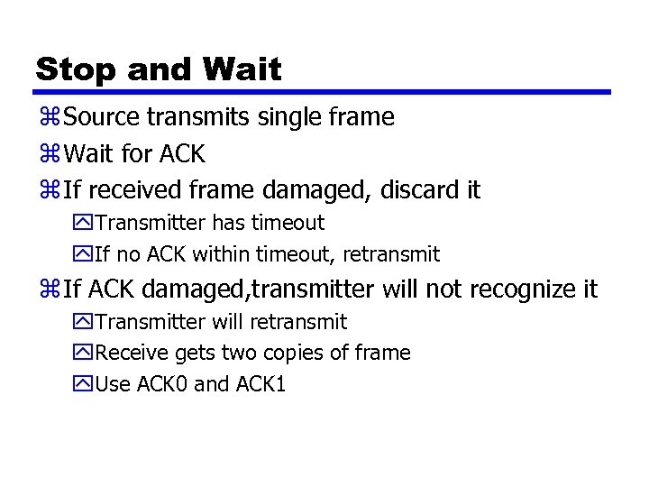 Stop and Wait z Source transmits single frame z Wait for ACK z If